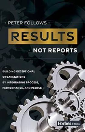 Results, Not Reports: Building Exceptional Organizations by Integrating Process, Performance, and People