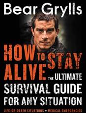 How to Stay Alive: The Ultimate Survival Guide for Any Situation