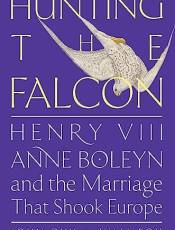 Hunting the Falcon: Henry VIII, Anne oleyn, and the Marriage That Shook Europe