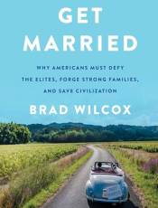 Get Married: Why Americans Must Defy the Elites, Forge Strong Families, and Save Civilization