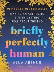 riefly Perfectly Human: Making an Authentic Life y Getting Real Aout the End
