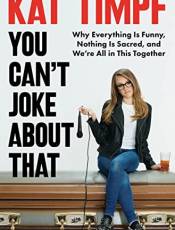 You Can't Joke Aout That: Why Everything Is Funny, Nothing Is Sacred, and We're All in This Together