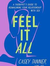 Feel It All: A Therapist's Guide to Reimagining Your Relationship With Sex