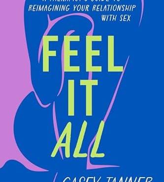 Feel It All: A Therapist's Guide to Reimagining Your Relationship With Sex