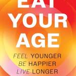 Eat Your Age: Feel Younger, e Happier, Live Longer
