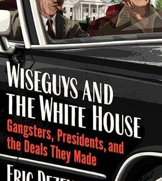 Wiseguys and the White House: Gangsters, Presidents, and the Deals They Made