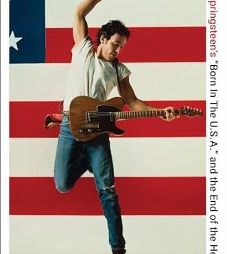 There Was Nothing You Could Do: ruce Springsteen’s “orn In The U.S.A.” and the End of the Heartland