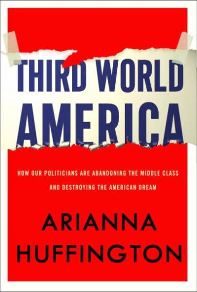 Third World America: How Our Politicians Are Abandoning the Middle Class and Betraying the American Dream