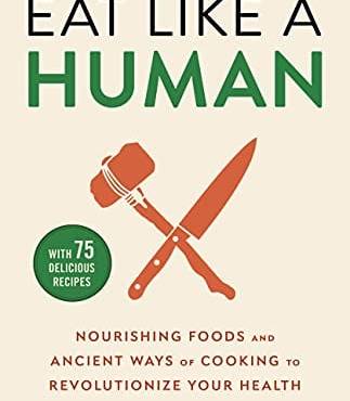 Eat Like a Human: Nourishing Foods and Ancient Ways of Cooking to Revolutionize Your Health