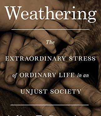 Weathering: The Extraordinary Stress of Ordinary Life in an Unjust Society