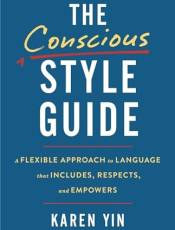 The Conscious Style Guide: A Flexile Approach to Language That Includes, Respects, and Empowers