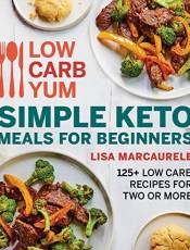 Simple Keto Meals for Beginners: 125+Low Carb Recipes for Two or More (Low Carb Yum)