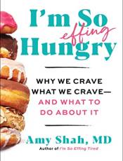 I'm So Effing Hungry: Why We Crave What We Crave-And What to Do Aout It