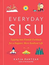 Everyday Sisu: Tapping into Finnish Fortitude for a Happier, More Resilient Life