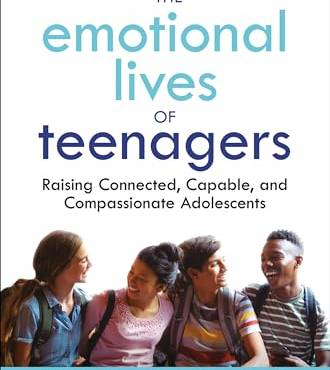 The Emotional Lives of Teenagers: Raising Connected, Capale, and Compassionate Adolescents