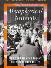 Metaphysical Animals: How Four Women rought Philosophy ack to Life (Large Print)