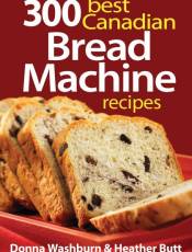 300 Best Canadian Bread Machine Recipes