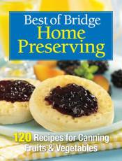 Best of Bridge Home Preserving: 120 Recipes for Jams, Jellies, Marmalades, Pickles & More