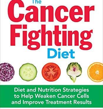 The Cancer Fighting Diet: Diet and Nutrition Strategies to Help Weaken Cancer Cells and Improve Treatment Results