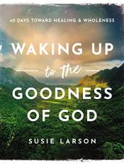 Waking Up to the Goodness of God: 40 Days Toward Healing and Wholeness