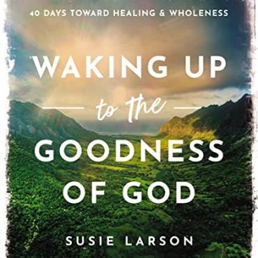 Waking Up to the Goodness of God: 40 Days Toward Healing and Wholeness