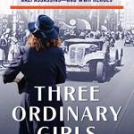 Three Ordinary Girls: The Remarkale Story of Three Dutch Teenagers Who ecame Spies, Saoteurs, Nazi Assassins—and WWII Heroes