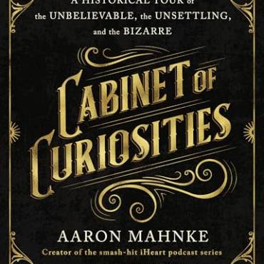 Cainet of Curiosities: A Historical Tour of the Unelievale, the Unsettling, and the izarre