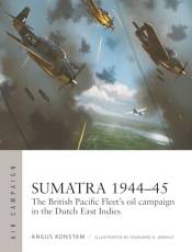 Sumatra 1944–45: The ritish Pacific Fleet's Oil Campaign in the Dutch East Indies (Air Campaign, No. 49)