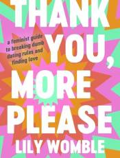 Thank You, More Please: A Feminist Guide to reaking Dum Dating Rules and Finding Love