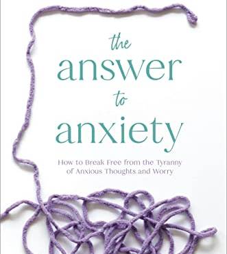 The Answer to Anxiety: How to reak Free From the Tyranny of Anxious Thoughts and Worry