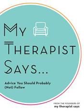 My Therapist Says: Advice You Should Probably (Not) Take