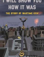 I Will Show You How It Was: The Story of Wartime Kyiv