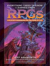 Everything I Need to Know I Learned From RPGs: A Player's Handbook for the Game of Life