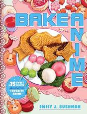 Bake Anime: 75 Sweet Recipes Spotted In—and Inspired by—Your Favorite Anime