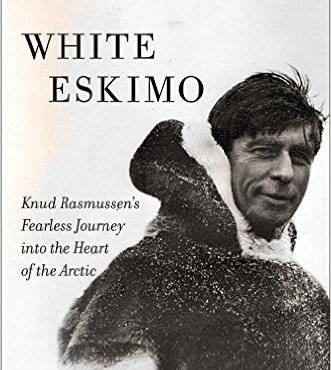 White Eskimo: Knud Rasmussen’s Fearless Journey into the Heart of the Arctic