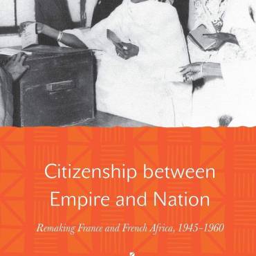 Citizenship Between Empire and Nation: Remaking France and French Africa, 1945–1960