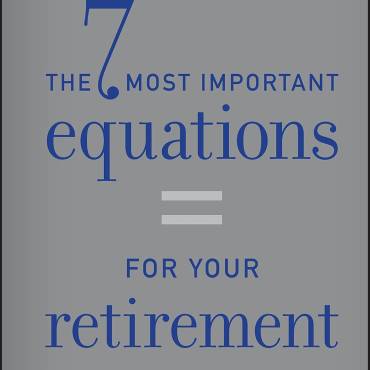 The 7 Most Important Equations for Your Retirement: The Fascinating People and Ideas Behind Planning Your Retirement Income