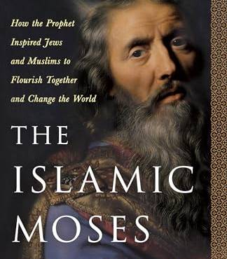 The Islamic Moses: How the Prophet Inspired Jews and Muslims to Flourish Together and Change the World