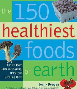 The 150 Healthiest Foods on Earth: The Surprising, Unbiased Truth About What You Should Eat and Why
